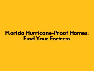 Florida Hurricane-Proof Homes: Find Your Fortress