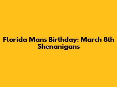 Florida Man's Birthday: March 8th Shenanigans