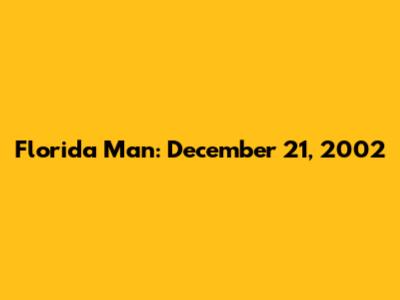 Florida Man: December 21, 2002