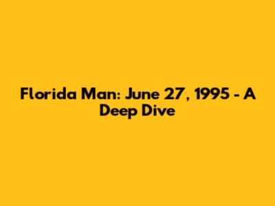 Florida Man: June 27, 1995 - A Deep Dive
