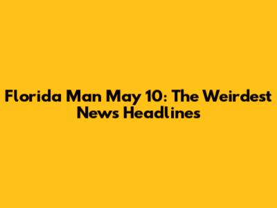 Florida Man May 10: The Weirdest News Headlines