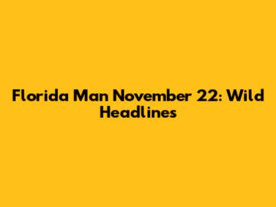 Florida Man November 22: Wild Headlines