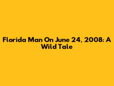 Florida Man On June 24, 2008: A Wild Tale
