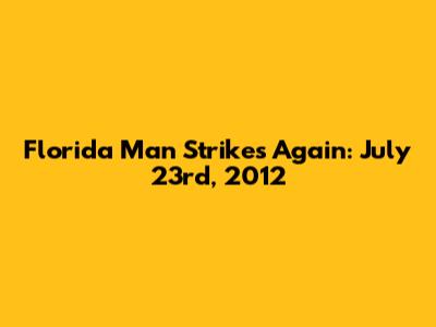 Florida Man Strikes Again: July 23rd, 2012
