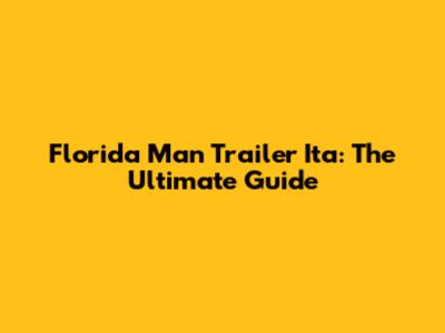 Florida Man Trailer Ita: The Ultimate Guide