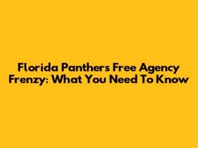 Florida Panthers Free Agency Frenzy: What You Need To Know