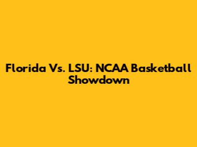 Florida Vs. LSU: NCAA Basketball Showdown