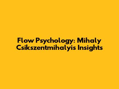 Flow Psychology: Mihaly Csikszentmihalyi's Insights