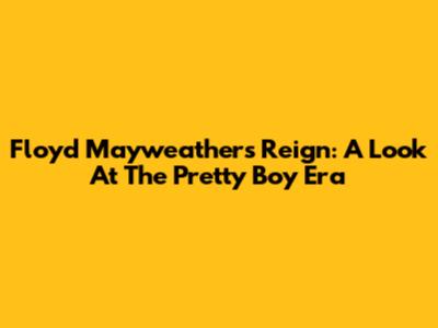 Floyd Mayweather's Reign: A Look At The 'Pretty Boy' Era