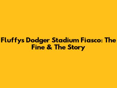 Fluffy's Dodger Stadium Fiasco: The Fine & The Story