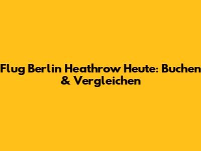 Flug Berlin Heathrow Heute: Buchen & Vergleichen