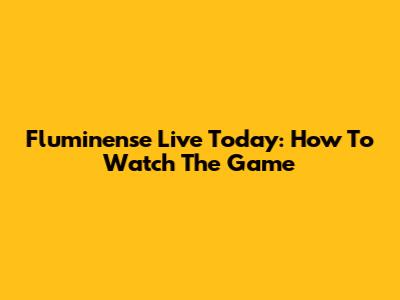 Fluminense Live Today: How To Watch The Game