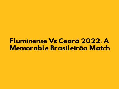 Fluminense Vs Ceará 2022: A Memorable Brasileirão Match
