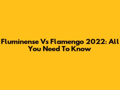 Fluminense Vs Flamengo 2022: All You Need To Know