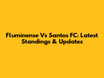 Fluminense Vs Santos FC: Latest Standings & Updates