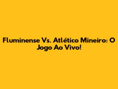 Fluminense Vs. Atlético Mineiro: O Jogo Ao Vivo!