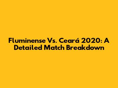 Fluminense Vs. Ceará 2020: A Detailed Match Breakdown