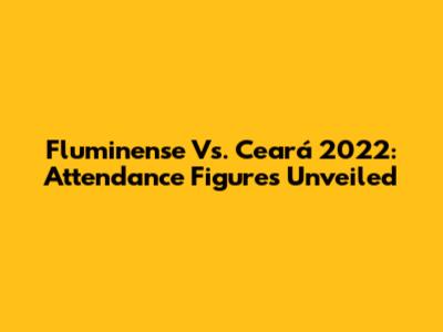 Fluminense Vs. Ceará 2022: Attendance Figures Unveiled