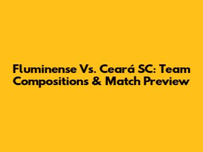 Fluminense Vs. Ceará SC: Team Compositions & Match Preview