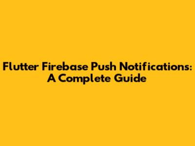 Flutter Firebase Push Notifications: A Complete Guide
