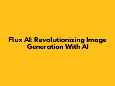 Flux AI: Revolutionizing Image Generation With AI