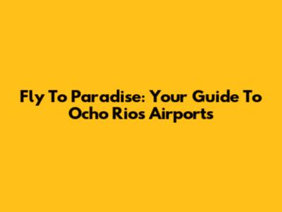 Fly To Paradise: Your Guide To Ocho Rios Airports