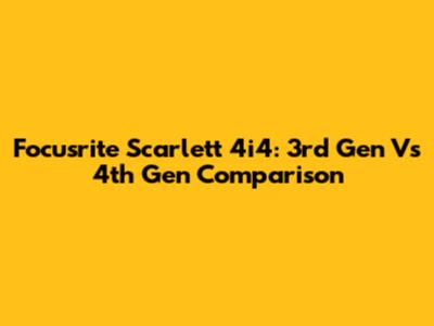Focusrite Scarlett 4i4: 3rd Gen Vs 4th Gen Comparison
