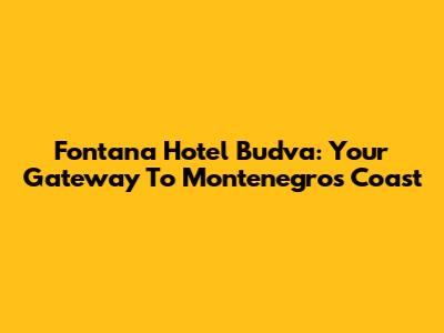 Fontana Hotel Budva: Your Gateway To Montenegro's Coast
