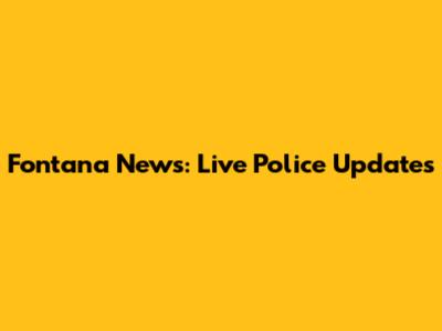 Fontana News: Live Police Updates
