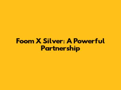 Foom X Silver: A Powerful Partnership