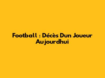 Football : Décès D'un Joueur Aujourd'hui