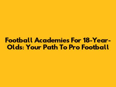 Football Academies For 18-Year-Olds: Your Path To Pro Football