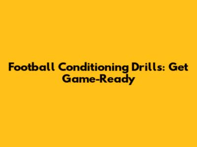 Football Conditioning Drills: Get Game-Ready