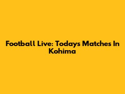 Football Live: Today's Matches In Kohima