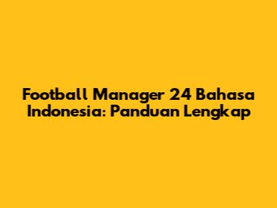 Football Manager 24 Bahasa Indonesia: Panduan Lengkap