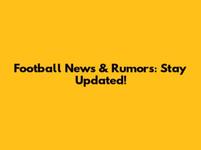 Football News & Rumors: Stay Updated!