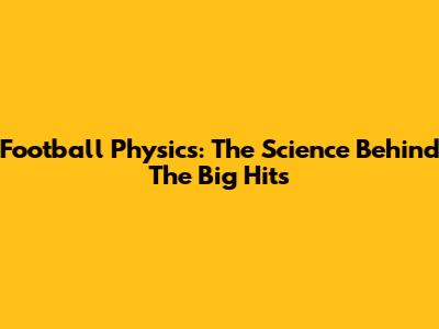 Football Physics: The Science Behind The Big Hits