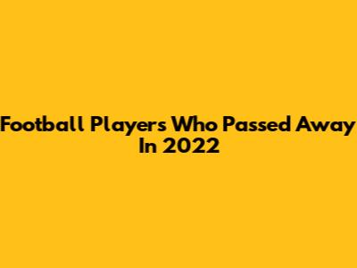 Football Players Who Passed Away In 2022