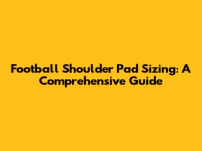 Football Shoulder Pad Sizing: A Comprehensive Guide