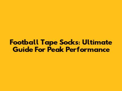 Football Tape Socks: Ultimate Guide For Peak Performance