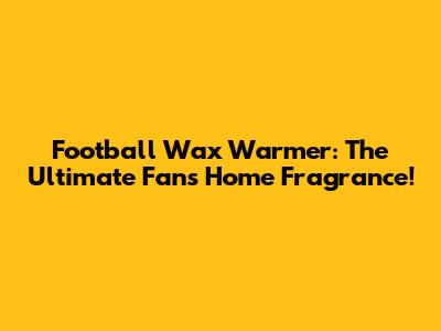 Football Wax Warmer: The Ultimate Fan's Home Fragrance!