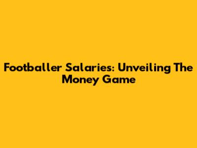 Footballer Salaries: Unveiling The Money Game