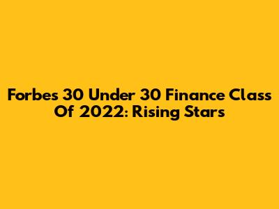 Forbes 30 Under 30 Finance Class Of 2022: Rising Stars