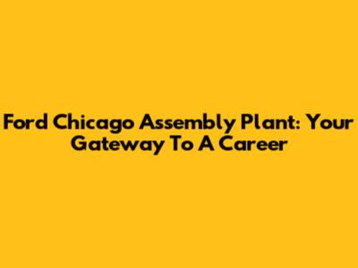 Ford Chicago Assembly Plant: Your Gateway To A Career