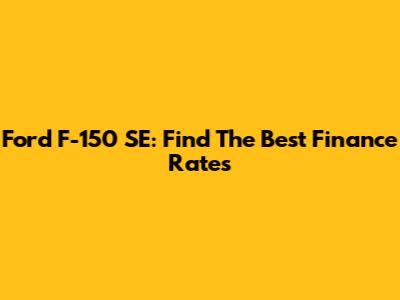 Ford F-150 SE: Find The Best Finance Rates