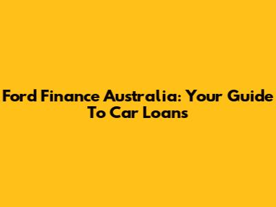 Ford Finance Australia: Your Guide To Car Loans