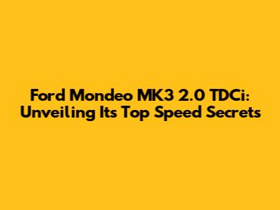 Ford Mondeo MK3 2.0 TDCi: Unveiling Its Top Speed Secrets