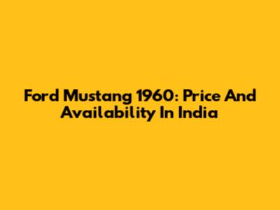Ford Mustang 1960: Price And Availability In India