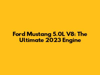 Ford Mustang 5.0L V8: The Ultimate 2023 Engine