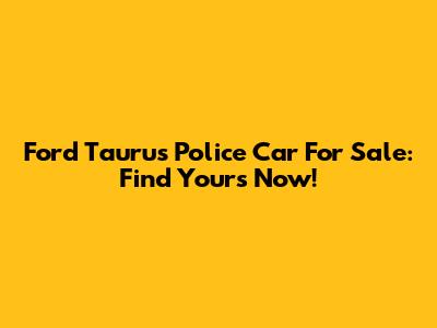 Ford Taurus Police Car For Sale: Find Yours Now!